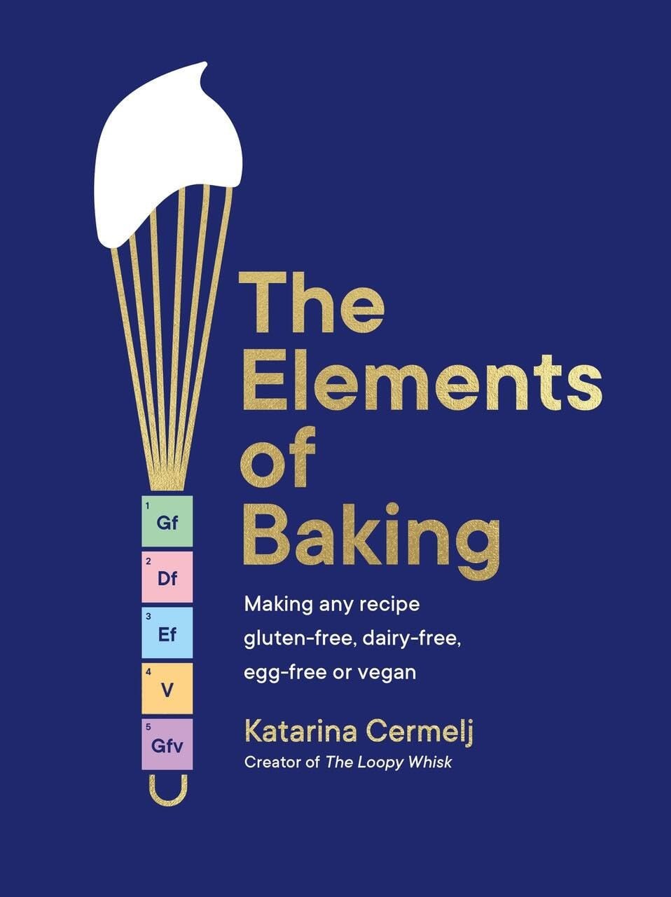 The Elements of Baking Making Any Recipe Gluten-free, Dairy-free, Egg-free Or Vegan