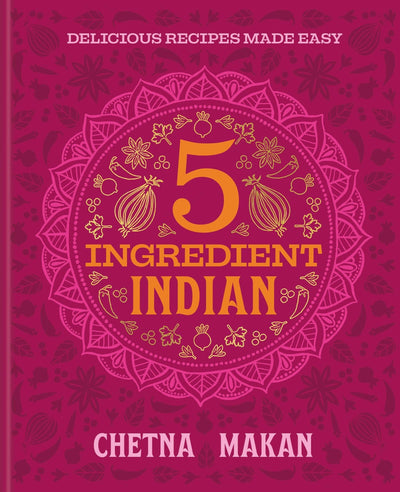 Chetna's 5-Ingredient Indian: Delicious Recipes Made Easy