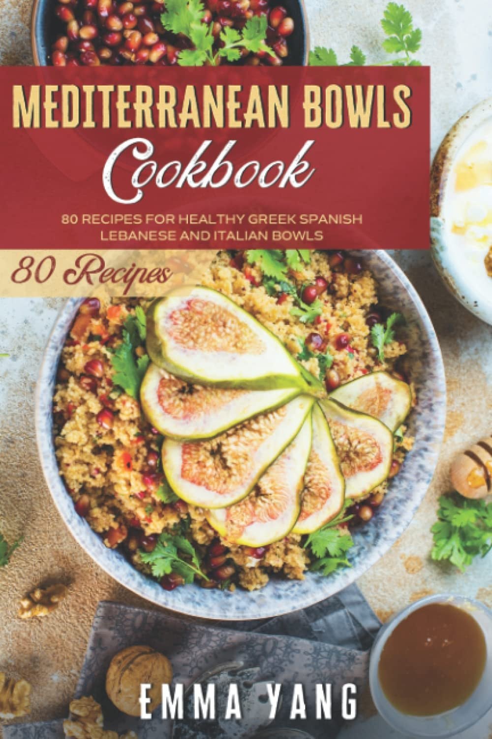 Mediterranean Bowls Cookbook: 80 Recipes For Healthy Greek Spanish Lebanese And Italian Bowls